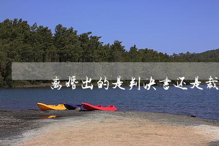离婚出的是判决书还是裁定书 离婚出的是判决书还是裁定书
