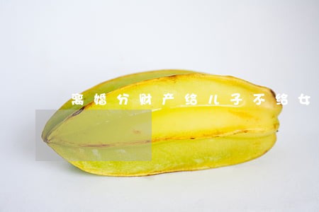 离婚分财产给儿子不给女儿