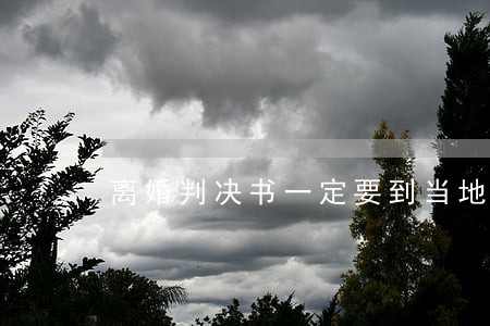 离婚判决书一定要到当地法院拿吗 离婚判决书一定要到当地法院拿吗