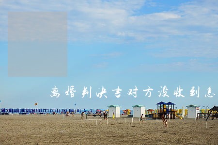 离婚判决书对方没收到怎么处理 离婚判决书对方没收到怎么处理