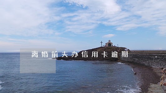 离婚前夫办信用卡逾期 离婚前夫办信用卡逾期