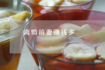 离婚前妻赚钱多 离婚前妻赚钱多
