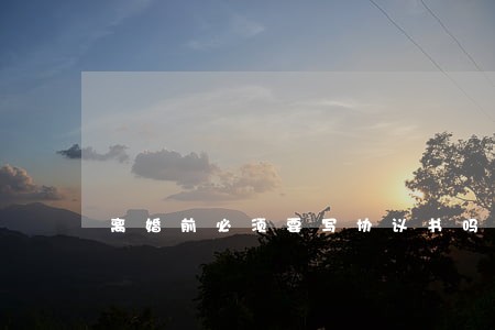 离婚前必须要写协议书吗 离婚前必须要写协议书吗