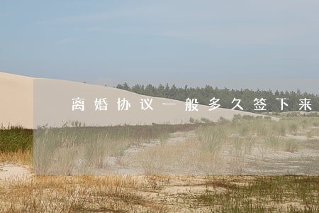 离婚协议一般多久签下来 离婚协议一般多久签下来