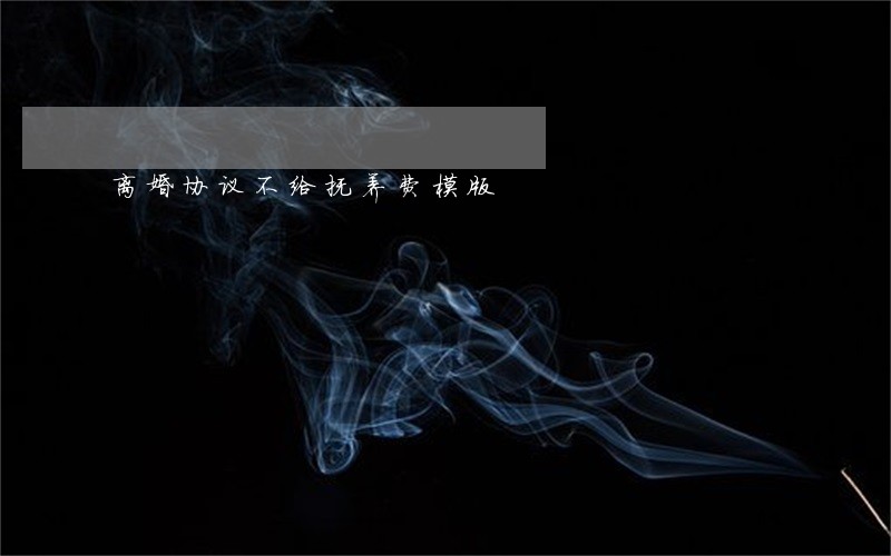 离婚协议不给抚养费模版 离婚协议不给抚养费模版