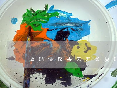 离婚协议丢失怎么复婚 离婚协议丢失怎么复婚