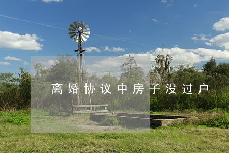 离婚协议中房子没过户 离婚协议中房子没过户