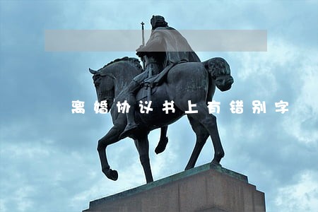 离婚协议书上有错别字 离婚协议书上有错别字