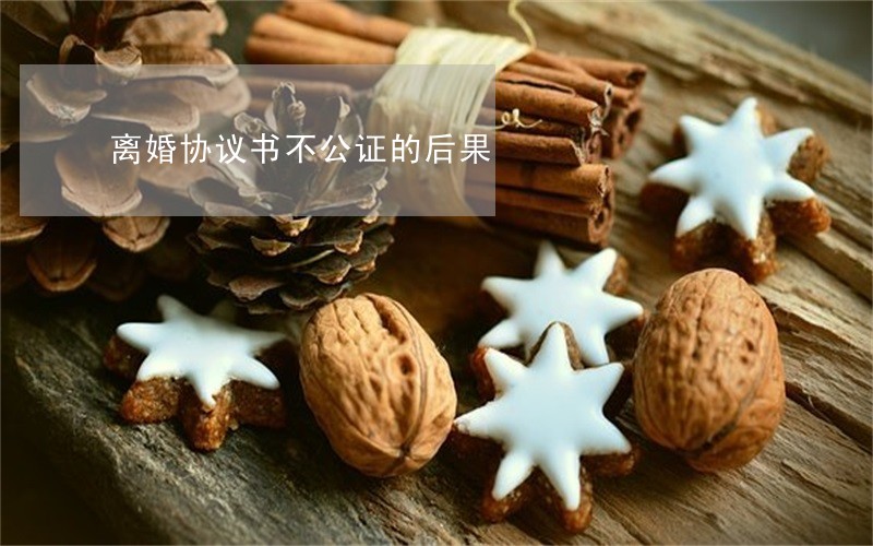 离婚协议书不公证的后果 离婚协议书不公证的后果