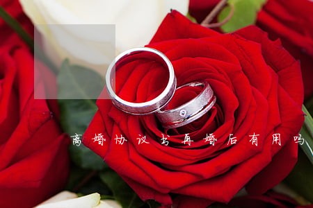 离婚协议书再婚后有用吗 离婚协议书再婚后有用吗