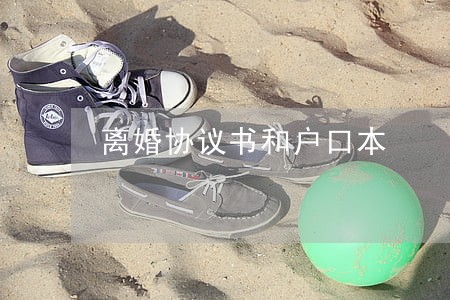 离婚协议书和户口本 离婚协议书和户口本