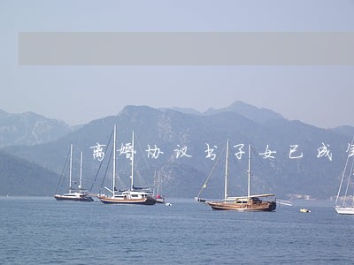 离婚协议书子女已成年 离婚协议书子女已成年