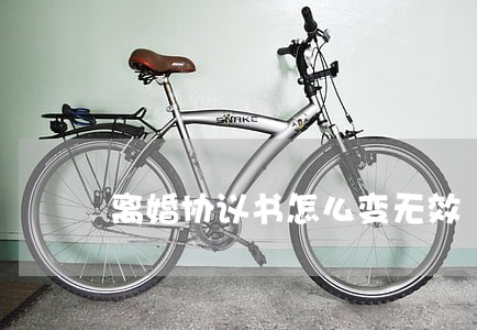 离婚协议书怎么变无效 离婚协议书怎么变无效