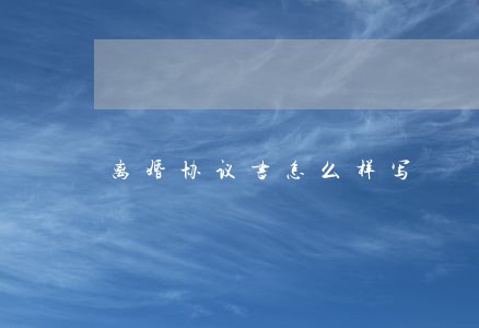离婚协议书怎么样写 离婚协议书怎么样写