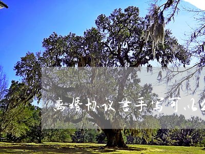 离婚协议书手写可以么 离婚协议书手写可以么
