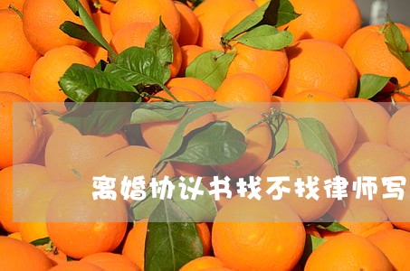 离婚协议书找不找律师写 离婚协议书找不找律师写
