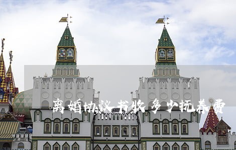 离婚协议书收多少抚养费 离婚协议书收多少抚养费