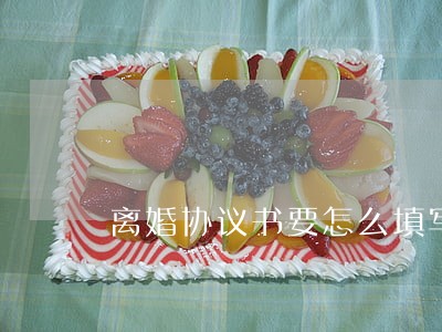 离婚协议书要怎么填写 离婚协议书要怎么填写