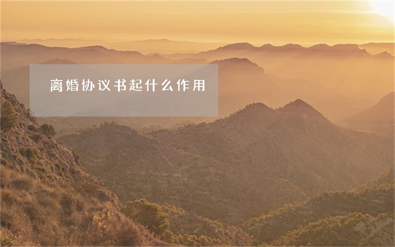 离婚协议书起什么作用 离婚协议书起什么作用