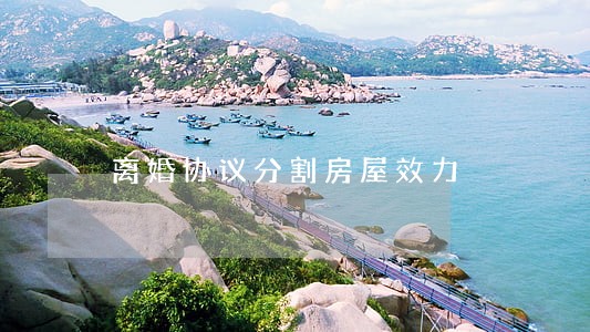 离婚协议分割房屋效力 离婚协议分割房屋效力