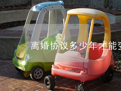 离婚协议多少年才能变更 离婚协议多少年才能变更