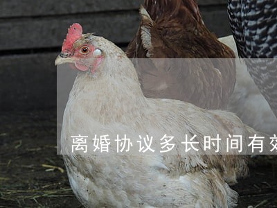 离婚协议多长时间有效 离婚协议多长时间有效