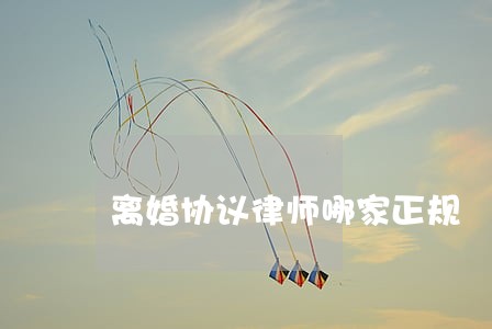 离婚协议律师哪家正规 离婚协议律师哪家正规