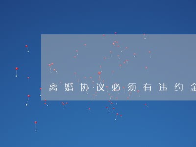 离婚协议必须有违约金吗 离婚协议必须有违约金吗