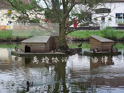 离婚协议必须由律师拟定吗 离婚协议必须由律师拟定吗