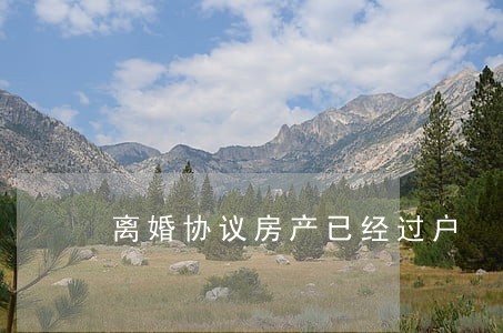 离婚协议房产已经过户 离婚协议房产已经过户