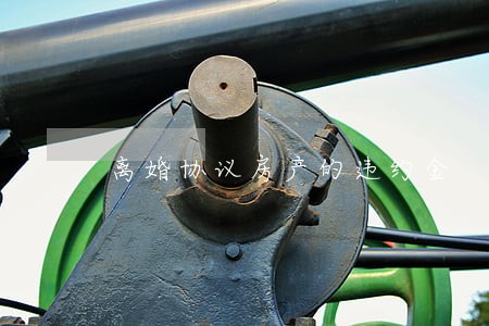 离婚协议房产的违约金 离婚协议房产的违约金