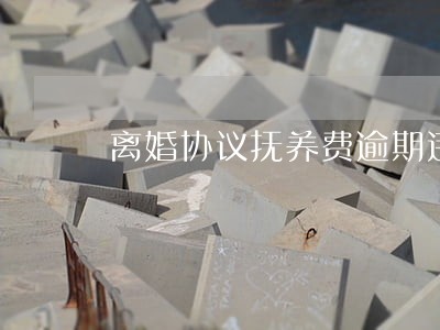 离婚协议抚养费逾期违约金怎么算 离婚协议抚养费逾期违约金怎么算