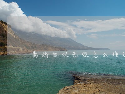 离婚协议无效怎么确认 离婚协议无效怎么确认