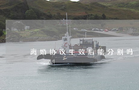 离婚协议生效后能分割吗 离婚协议生效后能分割吗