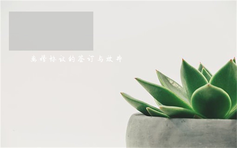 离婚协议的签订与放弃