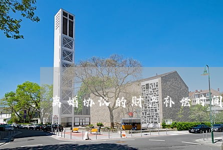 离婚协议的财产补偿时间 离婚协议的财产补偿时间