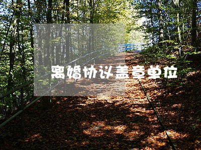 离婚协议盖章单位 离婚协议盖章单位