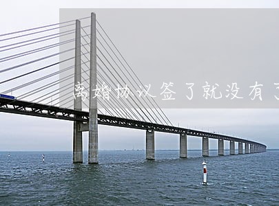 离婚协议签了就没有了吗 离婚协议签了就没有了吗