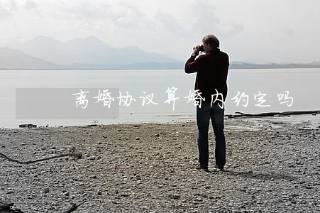离婚协议算婚内约定吗 离婚协议算婚内约定吗