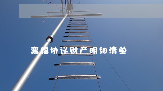 离婚协议财产明细清单 离婚协议财产明细清单