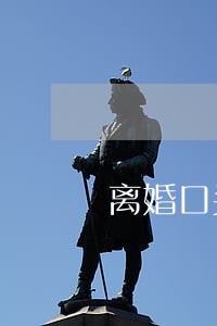 离婚口头协议不承认反悔 离婚口头协议不承认反悔