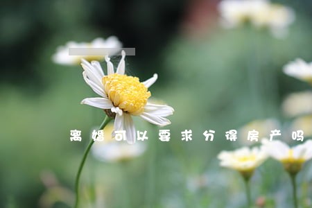 离婚可以要求分得房产吗 离婚可以要求分得房产吗
