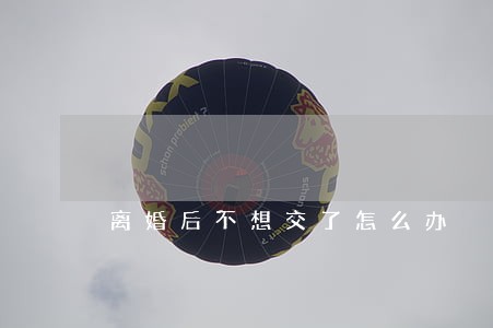 离婚后不想交了怎么办 离婚后不想交了怎么办