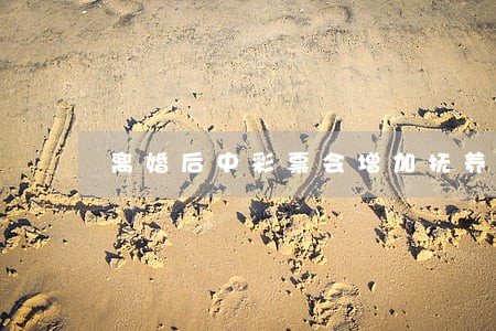 离婚后中彩票会增加抚养费吗 离婚后中彩票会增加抚养费吗