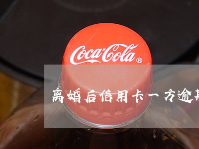 离婚后信用卡一方逾期