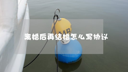 离婚后再结婚怎么写协议 离婚后再结婚怎么写协议