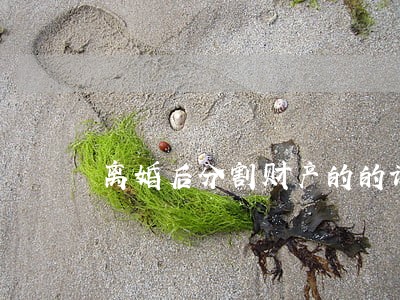 离婚后分割财产的的诉讼时效是 离婚后分割财产的的诉讼时效是