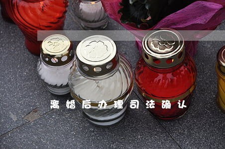 离婚后办理司法确认 离婚后办理司法确认