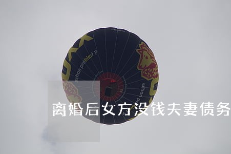 离婚后女方没钱夫妻债务咋办 离婚后女方没钱夫妻债务咋办