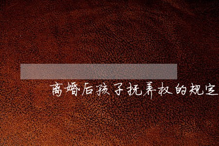 离婚后孩子抚养权的规定是什么 离婚后孩子抚养权的规定是什么